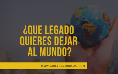 ¿Qué Legado Quieres Dejar Al Mundo?