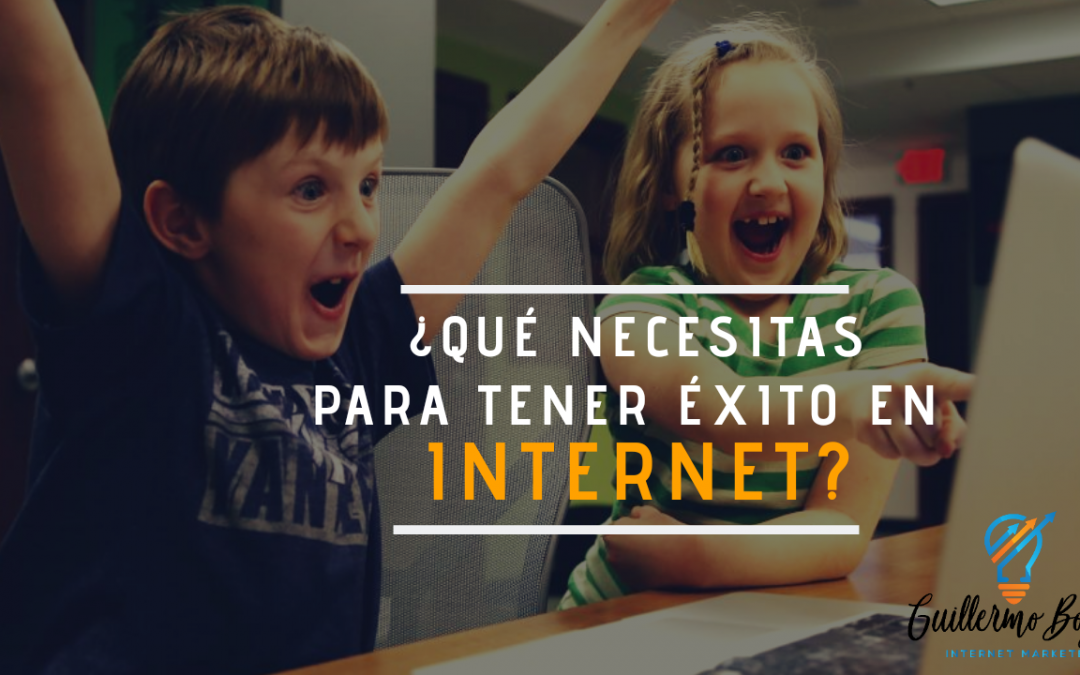 ¿Qué necesitas para tener Éxito en Internet?