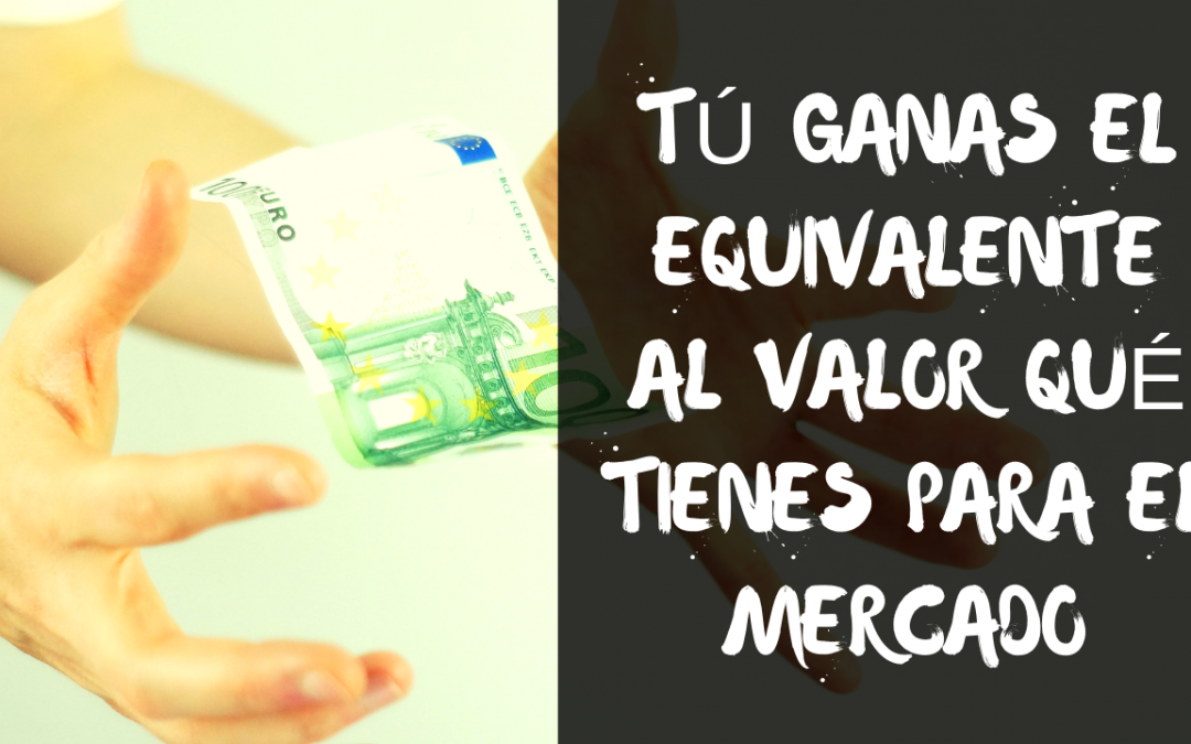 Tu Ganas Exactamente el Equivalente al Valor que tienes para el Mercado