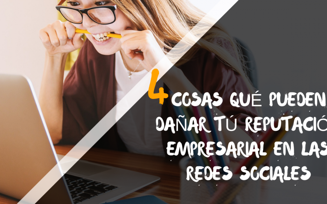 4 Cosas que pueden dañar tú reputación empresarial en las redes sociales.