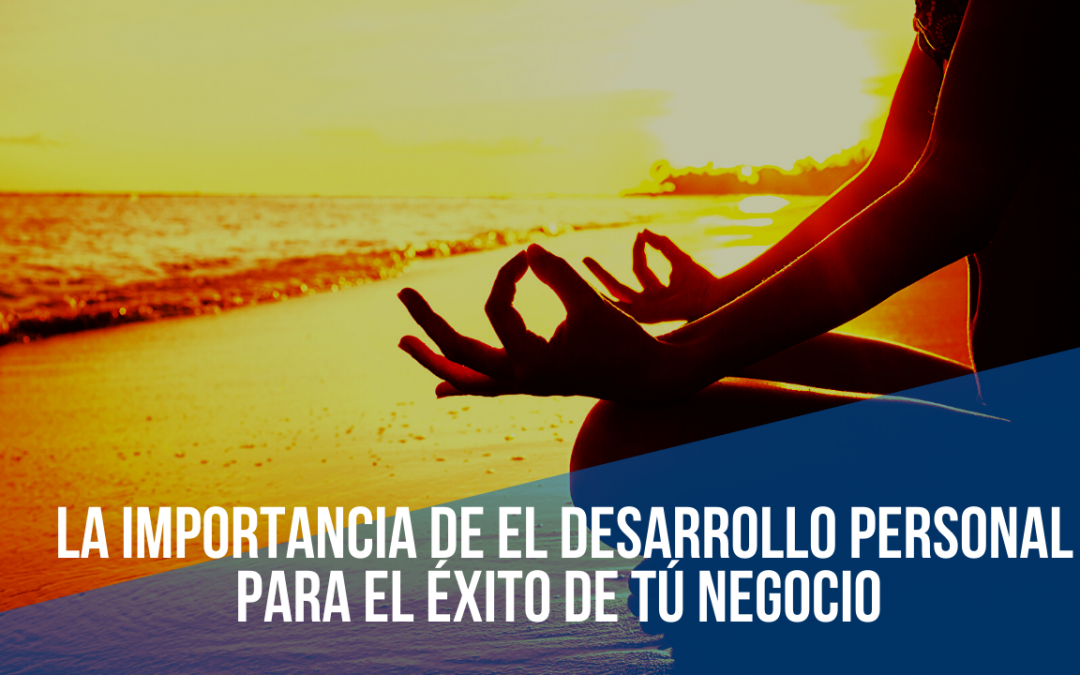 ¿Por qué el Desarrollo Personal es tan importante para el Éxito de tú Negocio?